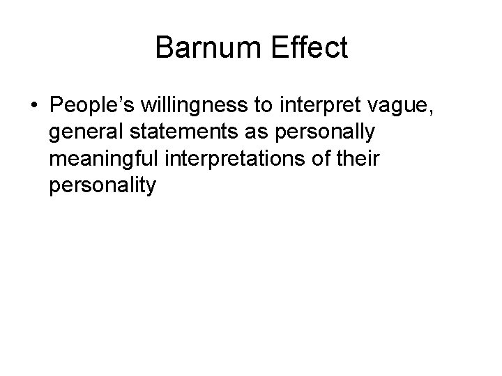Barnum Effect • People’s willingness to interpret vague, general statements as personally meaningful interpretations