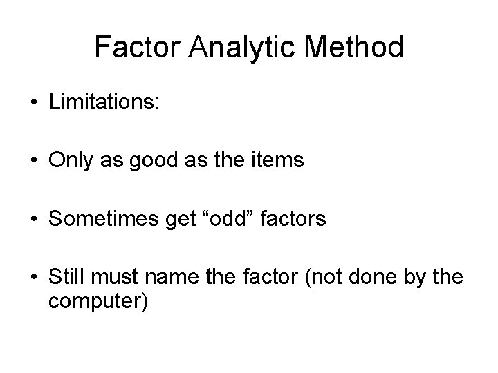 Factor Analytic Method • Limitations: • Only as good as the items • Sometimes