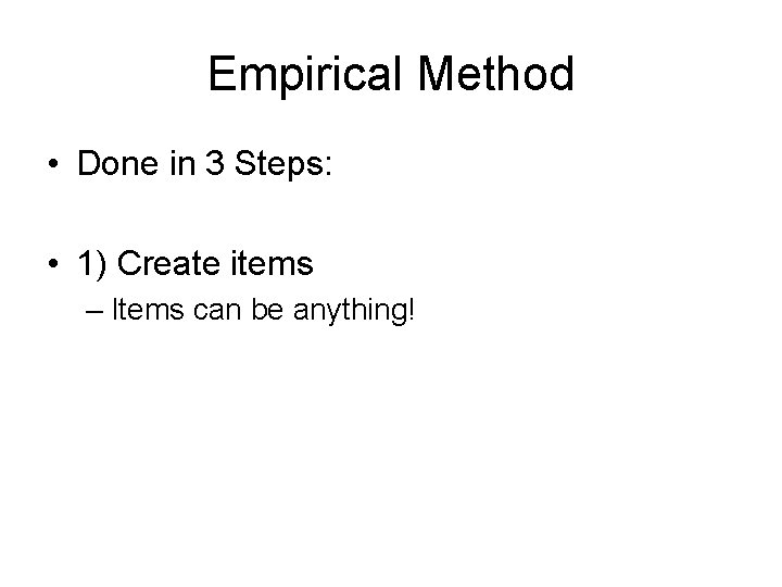 Empirical Method • Done in 3 Steps: • 1) Create items – Items can
