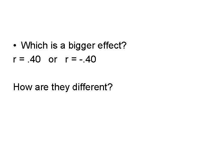  • Which is a bigger effect? r =. 40 or r = -.