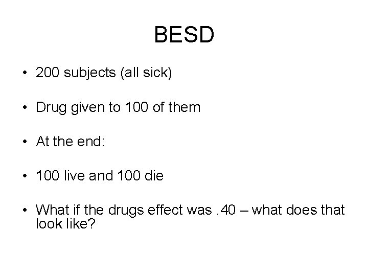 BESD • 200 subjects (all sick) • Drug given to 100 of them •