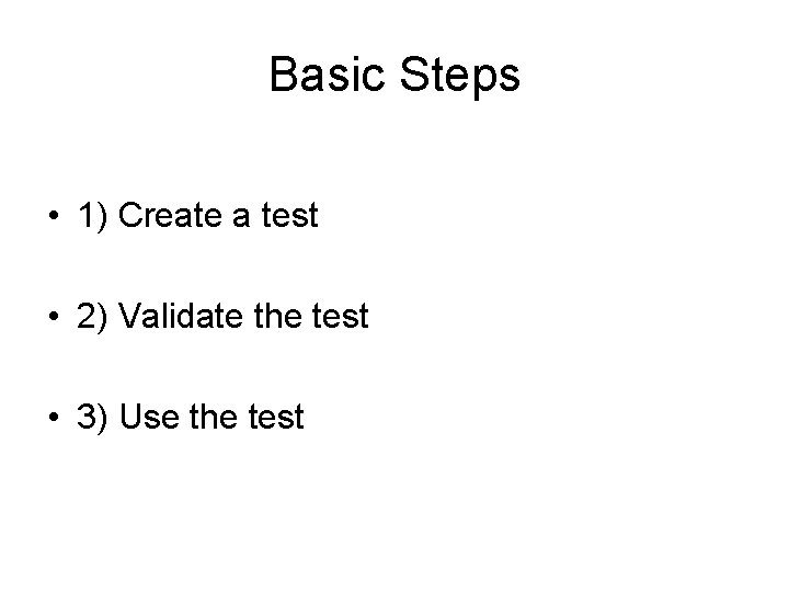 Basic Steps • 1) Create a test • 2) Validate the test • 3)