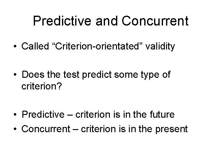 Predictive and Concurrent • Called “Criterion-orientated” validity • Does the test predict some type