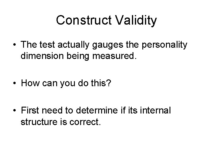 Construct Validity • The test actually gauges the personality dimension being measured. • How