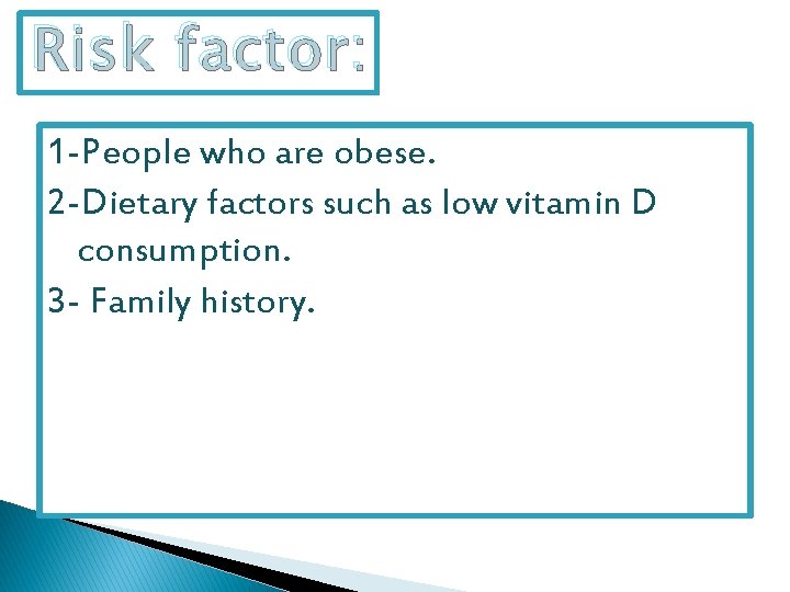 Risk factor: 1 -People who are obese. 2 -Dietary factors such as low vitamin