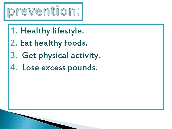 prevention: 1. Healthy lifestyle. 2. Eat healthy foods. 3. Get physical activity. 4. Lose