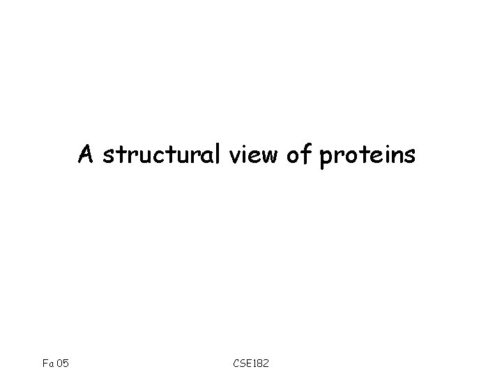 A structural view of proteins Fa 05 CSE 182 