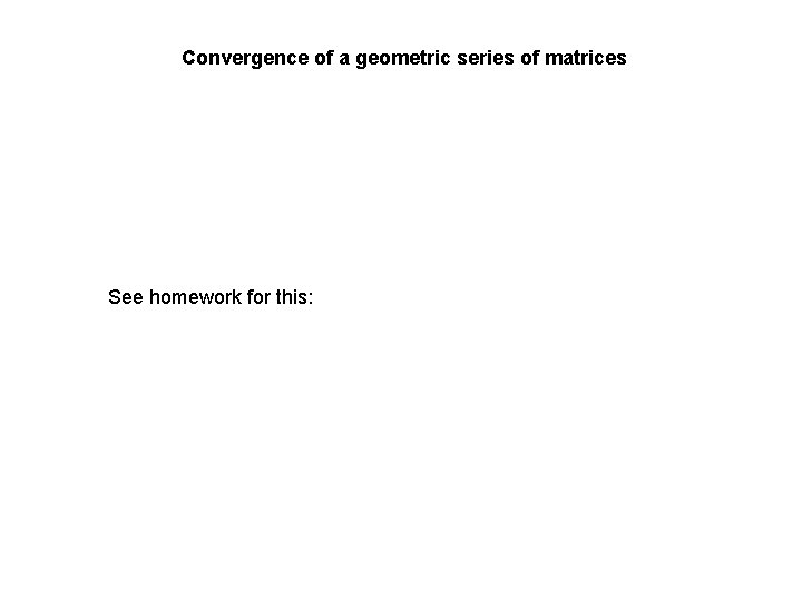 Convergence of a geometric series of matrices See homework for this: Convergence of a geometric series of matrices See homework for this: