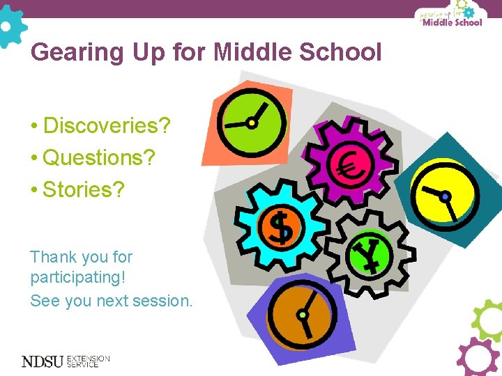Gearing Up for Middle School • Discoveries? • Questions? • Stories? Thank you for