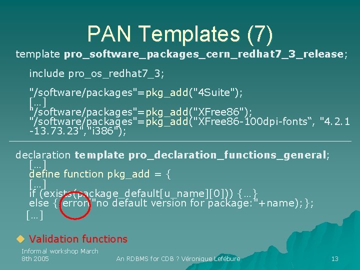 PAN Templates (7) template pro_software_packages_cern_redhat 7_3_release; include pro_os_redhat 7_3; "/software/packages"=pkg_add("4 Suite"); […] "/software/packages"=pkg_add("XFree 86");
