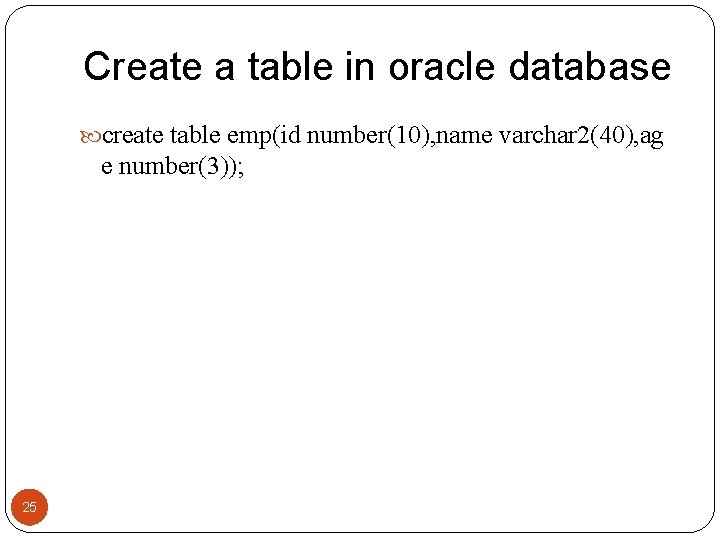 Create a table in oracle database create table emp(id number(10), name varchar 2(40), ag