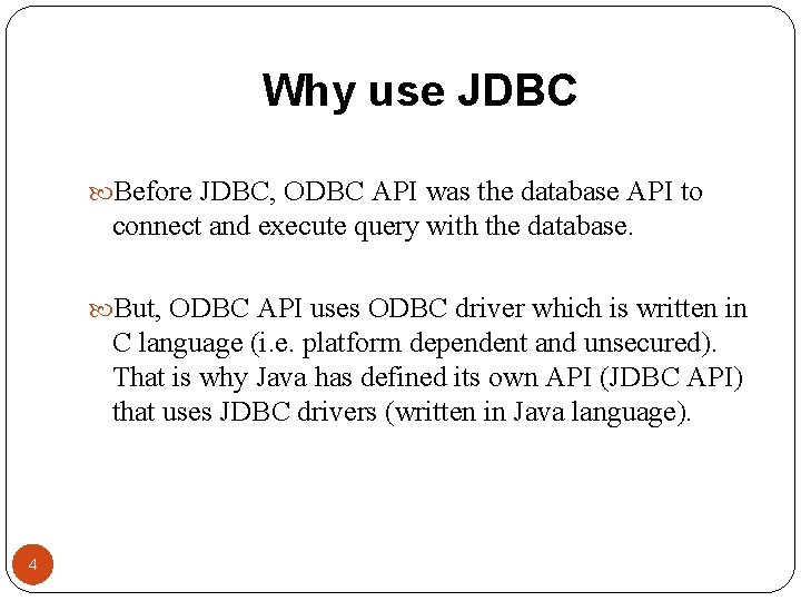 Why use JDBC Before JDBC, ODBC API was the database API to connect and