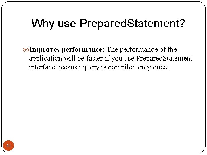 Why use Prepared. Statement? Improves performance: The performance of the application will be faster