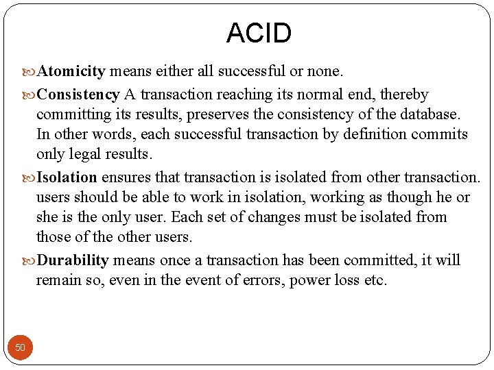 ACID Atomicity means either all successful or none. Consistency A transaction reaching its normal