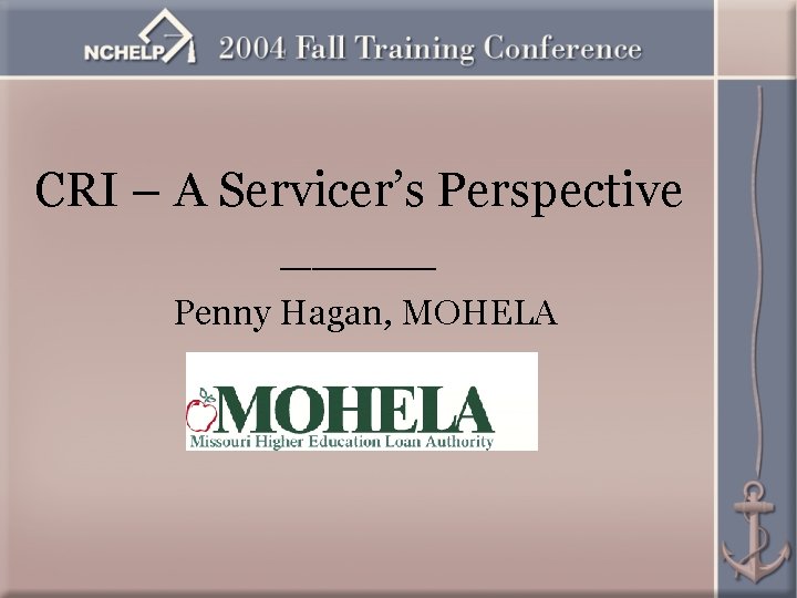 CRI – A Servicer’s Perspective _____ Penny Hagan, MOHELA 