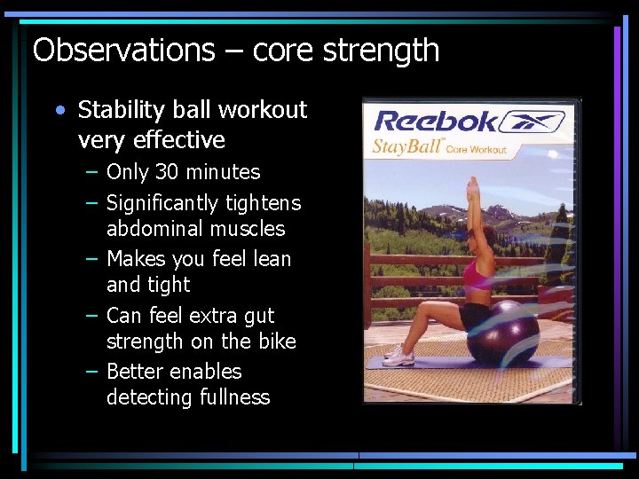 Observations – core strength • Stability ball workout very effective – Only 30 minutes