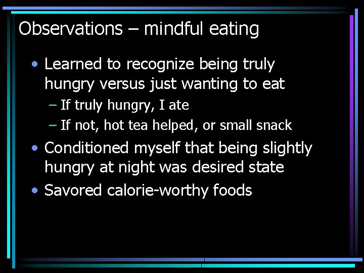 Observations – mindful eating • Learned to recognize being truly hungry versus just wanting