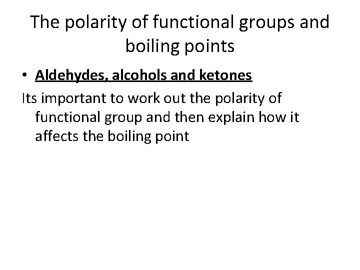 The polarity of functional groups and boiling points • Aldehydes, alcohols and ketones Its