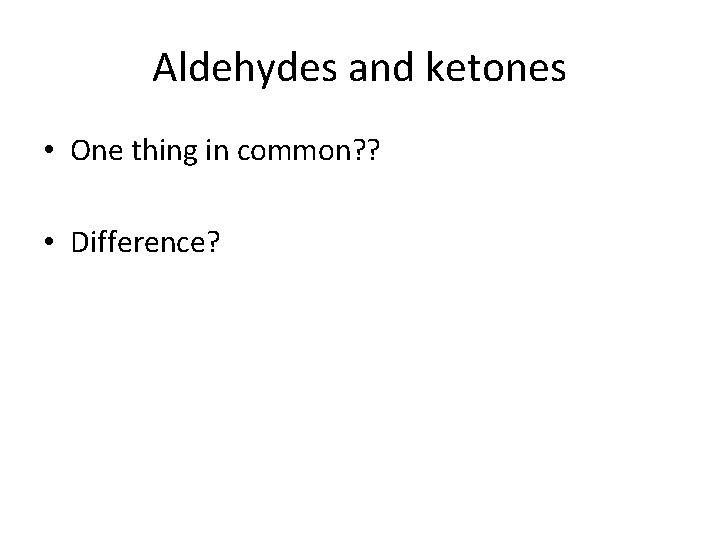Aldehydes and ketones • One thing in common? ? • Difference? 