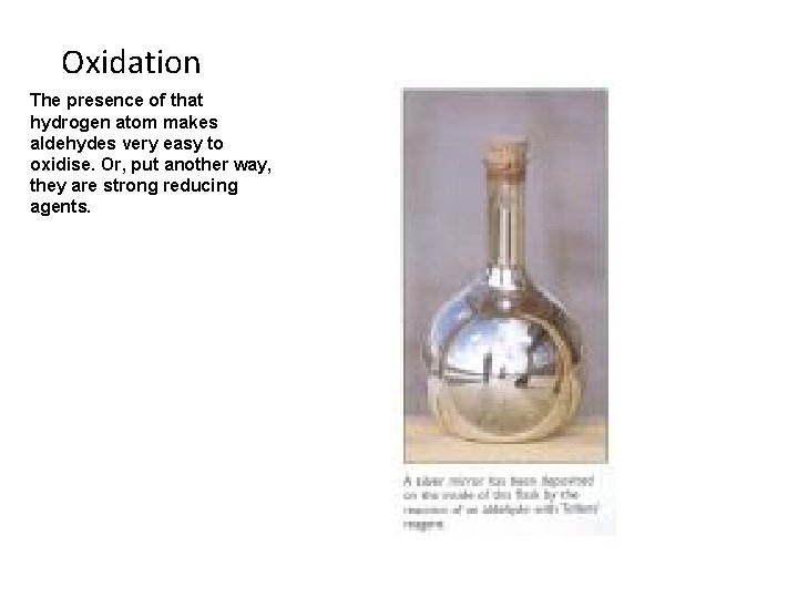 Oxidation The presence of that hydrogen atom makes aldehydes very easy to oxidise. Or,