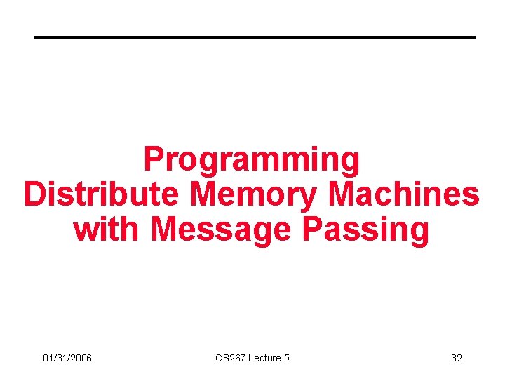 Programming Distribute Memory Machines with Message Passing 01/31/2006 CS 267 Lecture 5 32 