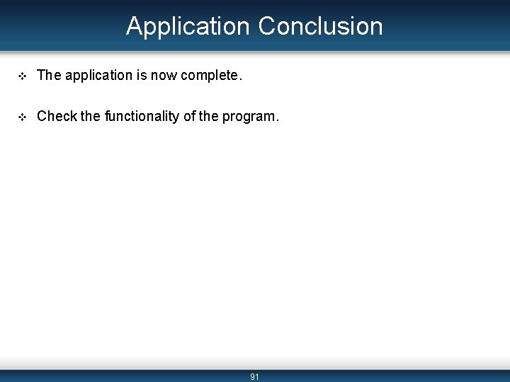 Application Conclusion v The application is now complete. v Check the functionality of the Application Conclusion v The application is now complete. v Check the functionality of the