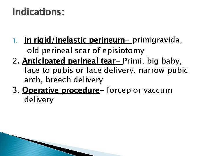 Indications: In rigid/inelastic perineum- primigravida, old perineal scar of episiotomy 2. Anticipated perineal tear-