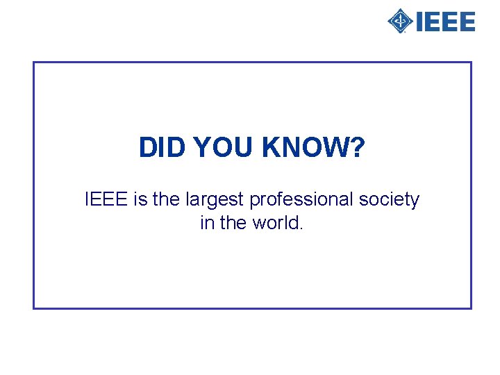 DID YOU KNOW? IEEE is the largest professional society in the world. 