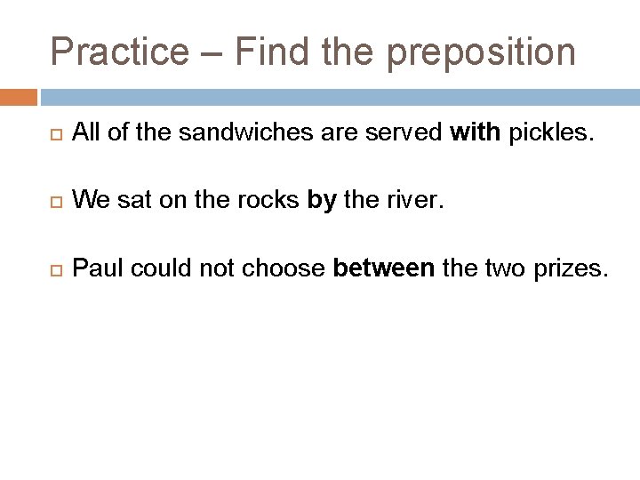 Practice – Find the preposition All of the sandwiches are served with pickles. We