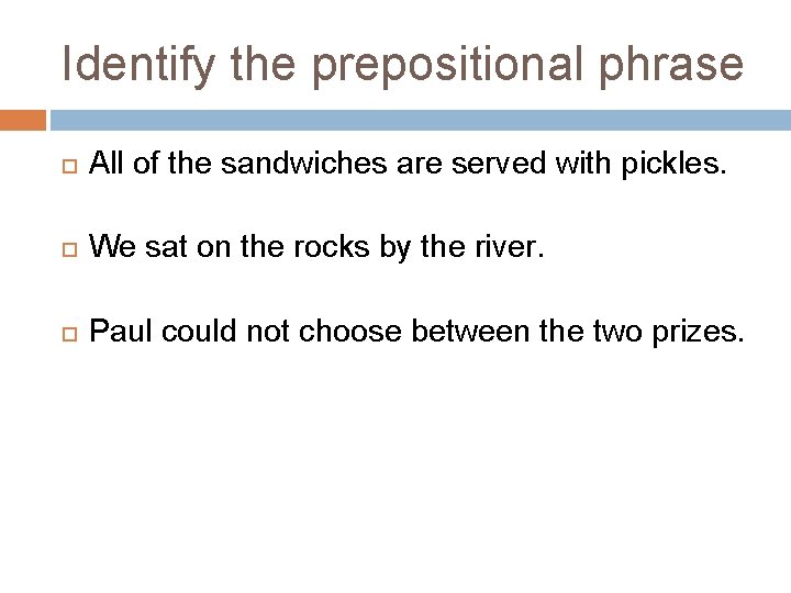 Identify the prepositional phrase All of the sandwiches are served with pickles. We sat