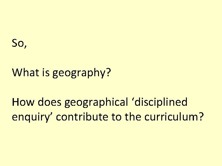 So, What is geography? How does geographical ‘disciplined enquiry’ contribute to the curriculum? 