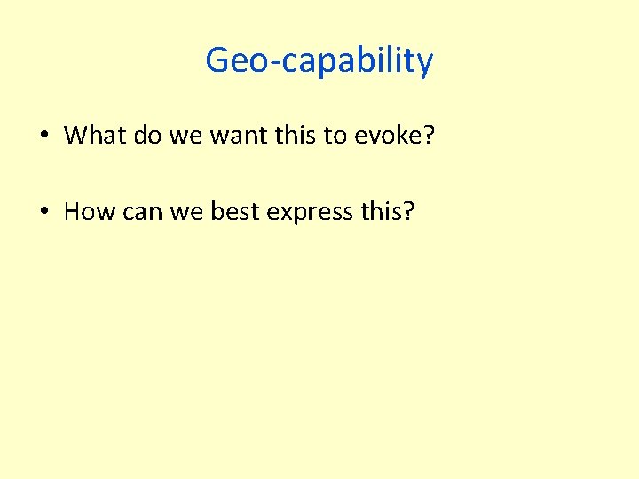Geo-capability • What do we want this to evoke? • How can we best