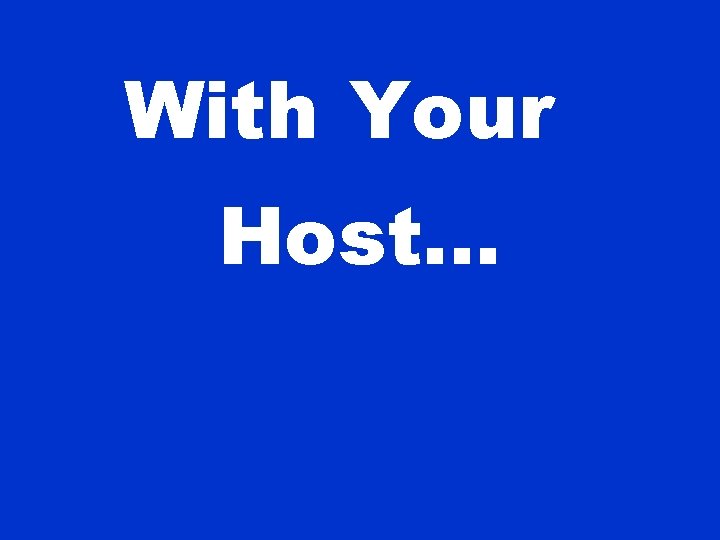With Your Host. . . 