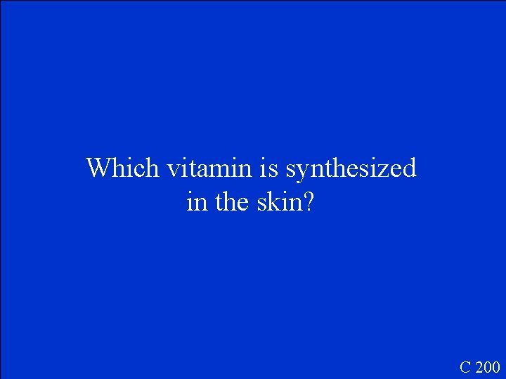 Which vitamin is synthesized in the skin? C 200 