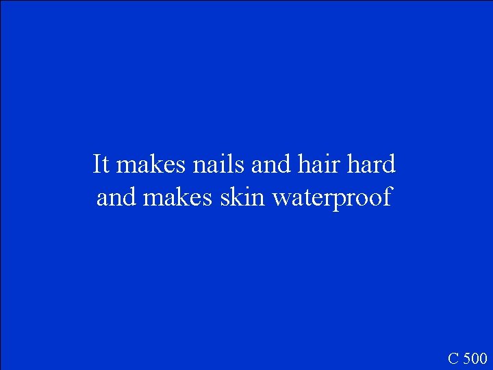 It makes nails and hair hard and makes skin waterproof C 500 