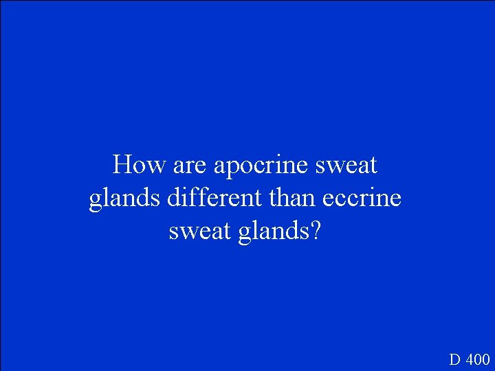 How are apocrine sweat glands different than eccrine sweat glands? D 400 