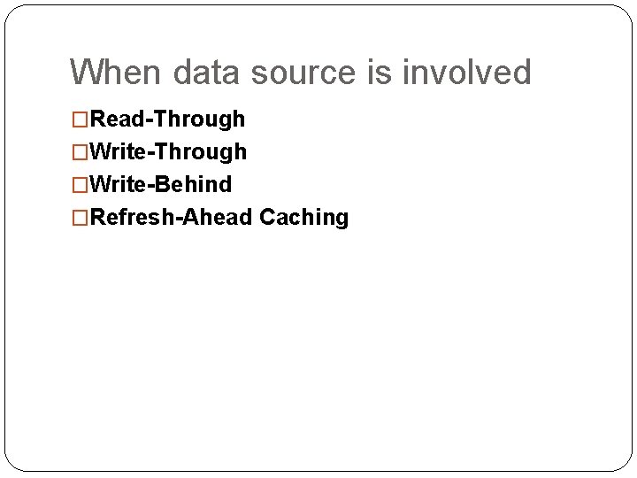 When data source is involved �Read-Through �Write-Behind �Refresh-Ahead Caching 