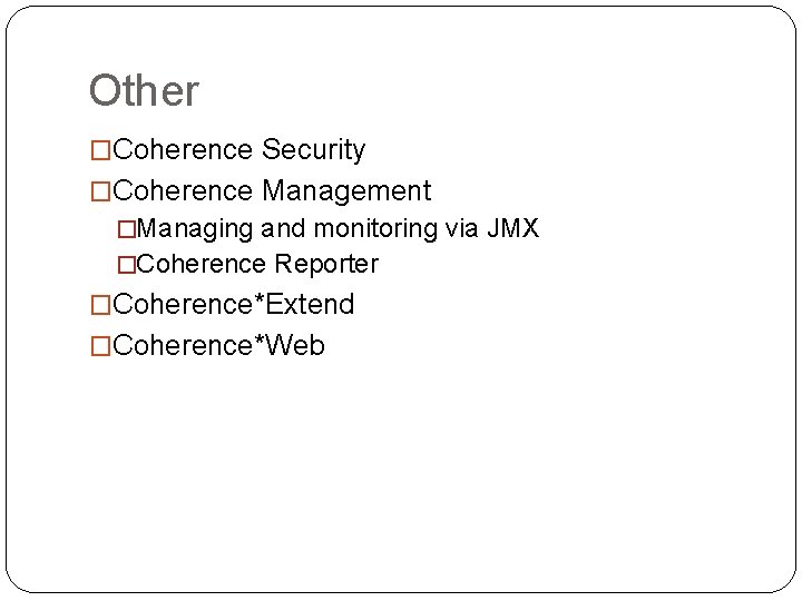 Other �Coherence Security �Coherence Management �Managing and monitoring via JMX �Coherence Reporter �Coherence*Extend �Coherence*Web