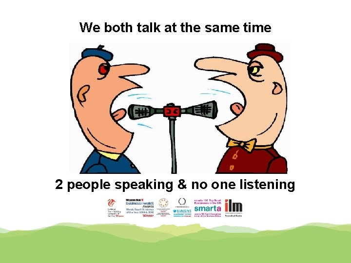 We both talk at the same time 2 people speaking & no one listening