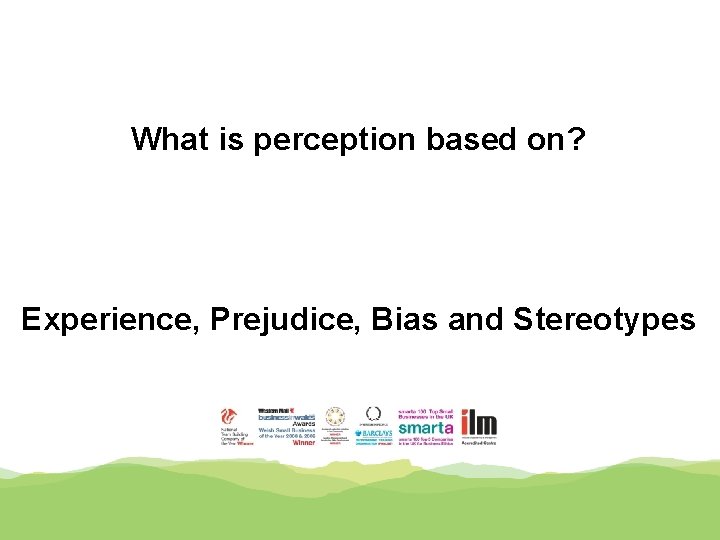 What is perception based on? Experience, Prejudice, Bias and Stereotypes 