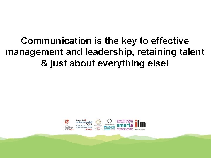 Communication is the key to effective management and leadership, retaining talent & just about