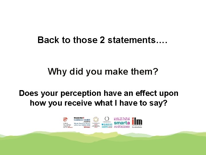 Back to those 2 statements…. Why did you make them? Does your perception have