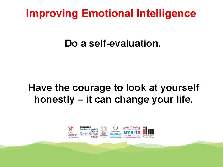 Improving Emotional Intelligence Do a self-evaluation. Have the courage to look at yourself honestly