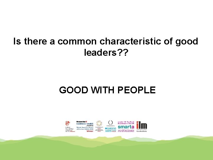 Is there a common characteristic of good leaders? ? GOOD WITH PEOPLE 