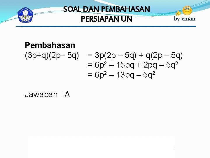 SOAL DAN PEMBAHASAN PERSIAPAN UN Pembahasan (3 p+q)(2 p– 5 q) Jawaban : A