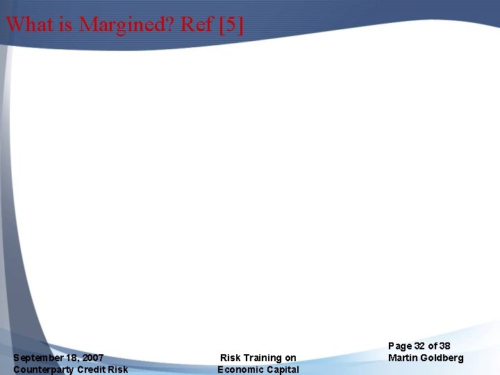 What is Margined? Ref [5] September 18, 2007 Counterparty Credit Risk Training on Economic