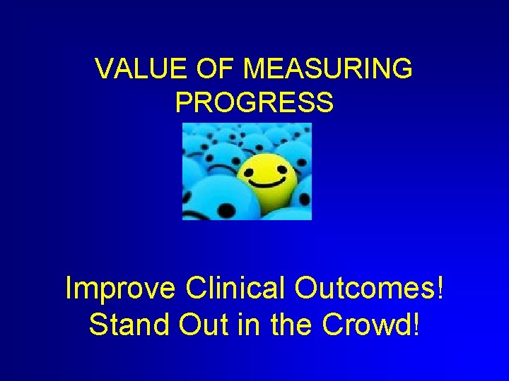 VALUE OF MEASURING PROGRESS Improve Clinical Outcomes! Stand Out in the Crowd! 