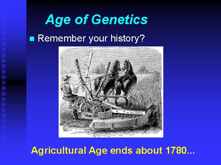 Age of Genetics n Remember your history? Agricultural Age ends about 1780. . .