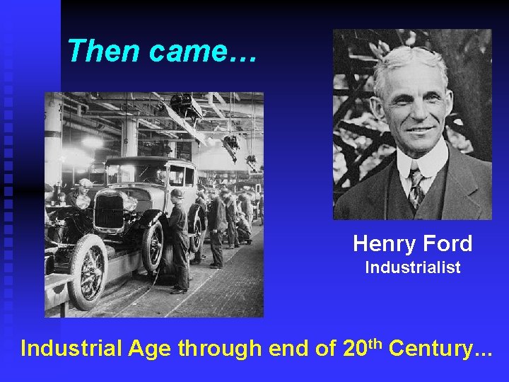 Then came… Henry Ford Industrialist Industrial Age through end of 20 th Century. .