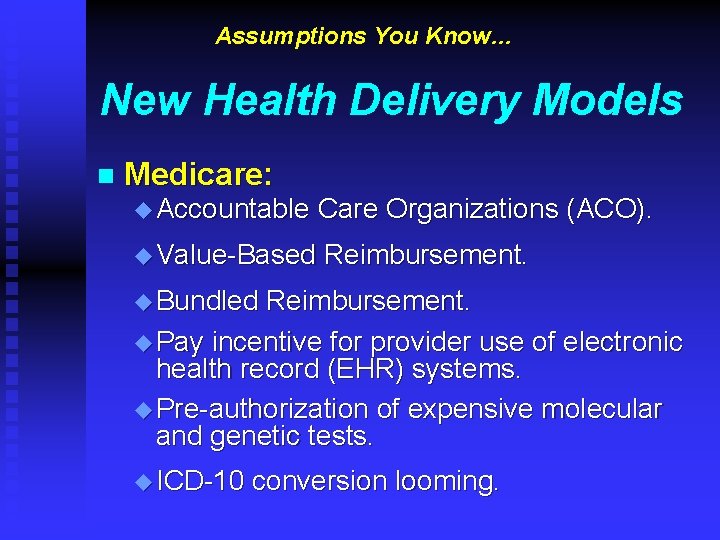 Assumptions You Know… New Health Delivery Models n Medicare: u Accountable Care Organizations (ACO).